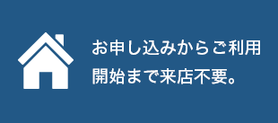 お申し込みからご利用開始まで来店不要。