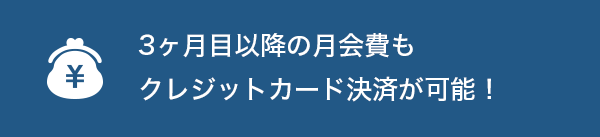 3ヶ月目以降の月会費もクレジットカード決済が可能！